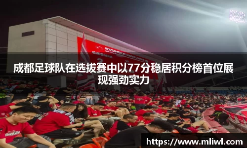 成都足球队在选拔赛中以77分稳居积分榜首位展现强劲实力
